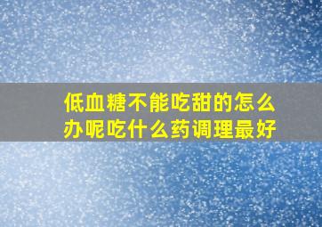 低血糖不能吃甜的怎么办呢吃什么药调理最好