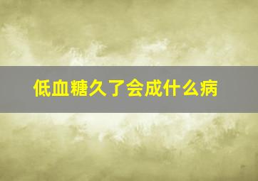 低血糖久了会成什么病