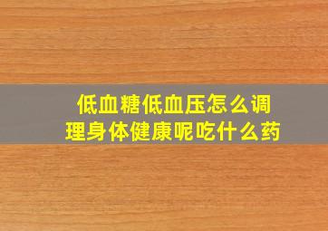 低血糖低血压怎么调理身体健康呢吃什么药