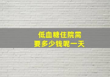 低血糖住院需要多少钱呢一天