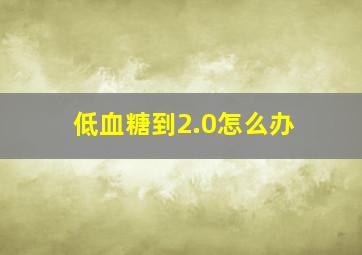 低血糖到2.0怎么办