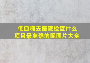 低血糖去医院检查什么项目最准确的呢图片大全