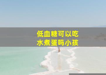 低血糖可以吃水煮蛋吗小孩