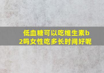 低血糖可以吃维生素b2吗女性吃多长时间好呢