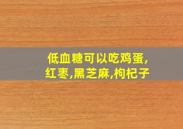 低血糖可以吃鸡蛋,红枣,黑芝麻,枸杞子