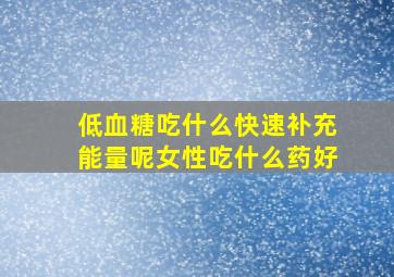 低血糖吃什么快速补充能量呢女性吃什么药好