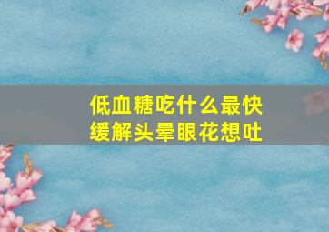 低血糖吃什么最快缓解头晕眼花想吐