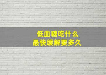 低血糖吃什么最快缓解要多久