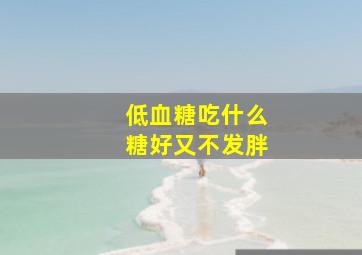 低血糖吃什么糖好又不发胖