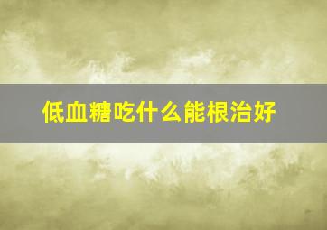 低血糖吃什么能根治好