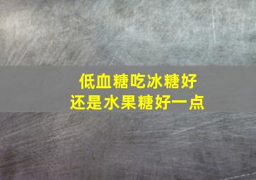 低血糖吃冰糖好还是水果糖好一点