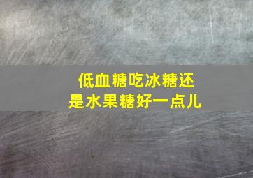 低血糖吃冰糖还是水果糖好一点儿