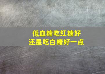 低血糖吃红糖好还是吃白糖好一点