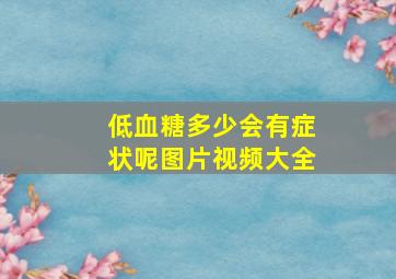 低血糖多少会有症状呢图片视频大全