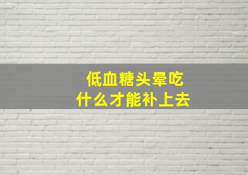 低血糖头晕吃什么才能补上去