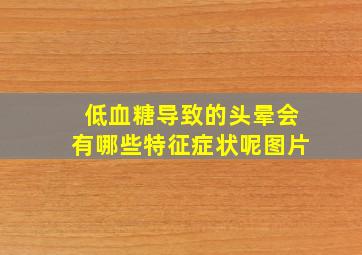 低血糖导致的头晕会有哪些特征症状呢图片