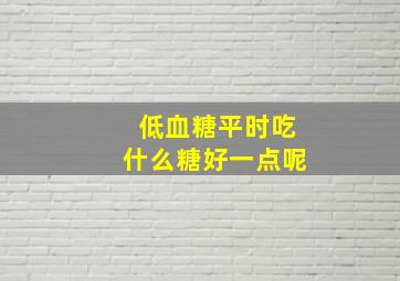 低血糖平时吃什么糖好一点呢