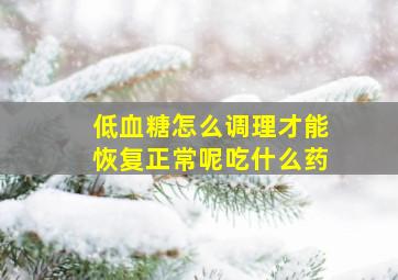 低血糖怎么调理才能恢复正常呢吃什么药