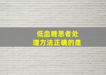 低血糖患者处理方法正确的是