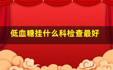 低血糖挂什么科检查最好