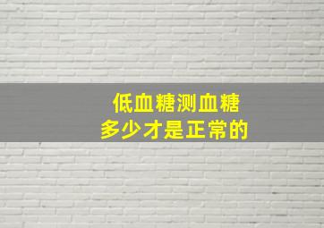 低血糖测血糖多少才是正常的