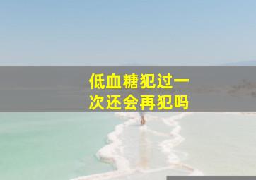 低血糖犯过一次还会再犯吗