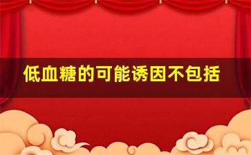 低血糖的可能诱因不包括