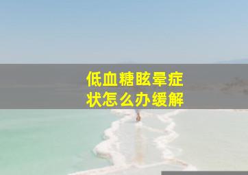 低血糖眩晕症状怎么办缓解