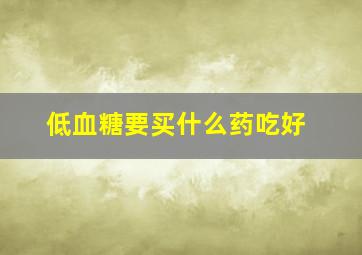 低血糖要买什么药吃好