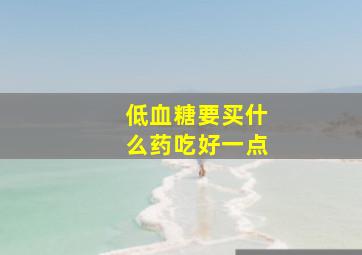 低血糖要买什么药吃好一点