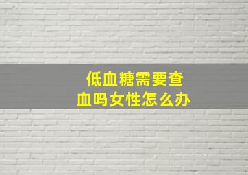 低血糖需要查血吗女性怎么办