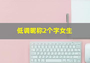 低调昵称2个字女生