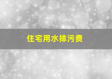 住宅用水排污费