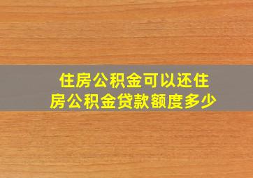 住房公积金可以还住房公积金贷款额度多少