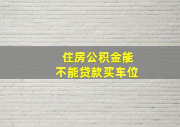 住房公积金能不能贷款买车位