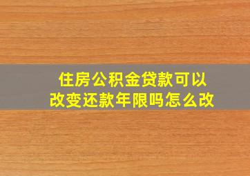 住房公积金贷款可以改变还款年限吗怎么改