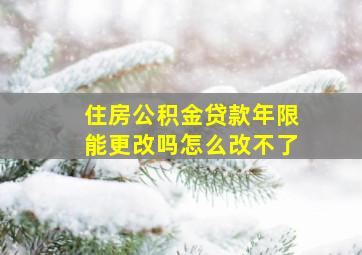 住房公积金贷款年限能更改吗怎么改不了