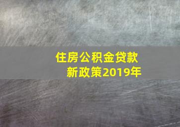 住房公积金贷款新政策2019年