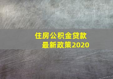 住房公积金贷款最新政策2020