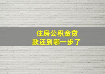 住房公积金贷款还到哪一步了