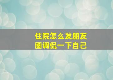 住院怎么发朋友圈调侃一下自己