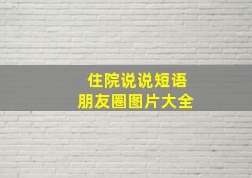 住院说说短语朋友圈图片大全