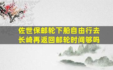 佐世保邮轮下船自由行去长崎再返回邮轮时间够吗