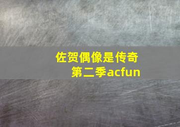 佐贺偶像是传奇第二季acfun