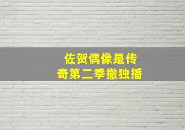 佐贺偶像是传奇第二季撤独播