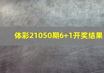 体彩21050期6+1开奖结果