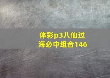 体彩p3八仙过海必中组合146