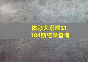 体彩大乐透21104期结果查询