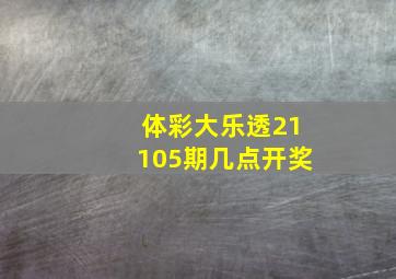 体彩大乐透21105期几点开奖