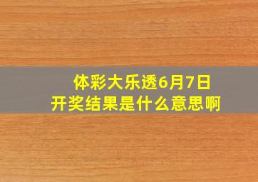 体彩大乐透6月7日开奖结果是什么意思啊